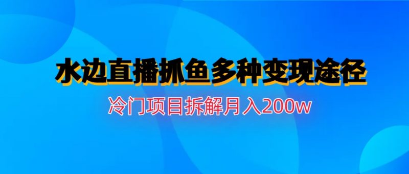 水边直播抓鱼多种变现途径冷门项目月入200w拆解昊趣阁资源网昊趣阁资源网
