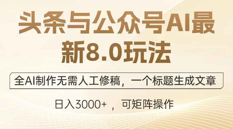 头条与公众号AI最新8.0玩法，全AI制作无需人工修稿，一个标题生成文章，日入3000+昊趣阁资源网昊趣阁资源网
