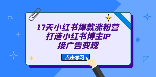 17天 小红书爆款 涨粉营(广告变现方向)打造小红书博主IP、接广告变现昊趣阁资源网昊趣阁资源网