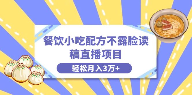 餐饮小吃配方不露脸读稿直播项目，无需露脸，月入3万+附小吃配方资源昊趣阁资源网昊趣阁资源网