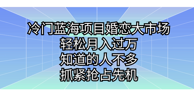冷门蓝海项目婚恋大市场，轻松月入过万，知道的人不多，抓紧抢占先机。昊趣阁资源网昊趣阁资源网
