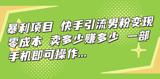 暴利项目，快手引流男粉变现，零成本，卖多少赚多少，一部手机即可操作…昊趣阁资源网昊趣阁资源网