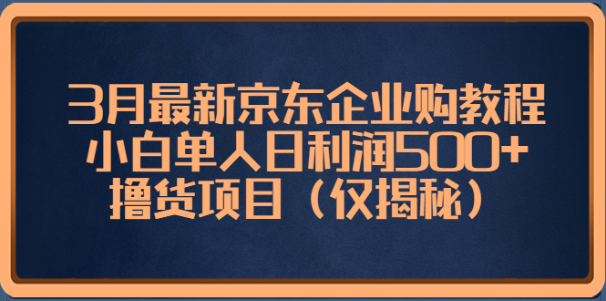 3月最新京东企业购教程，小白单人日利润500+撸货项目（仅揭秘）昊趣阁资源网昊趣阁资源网