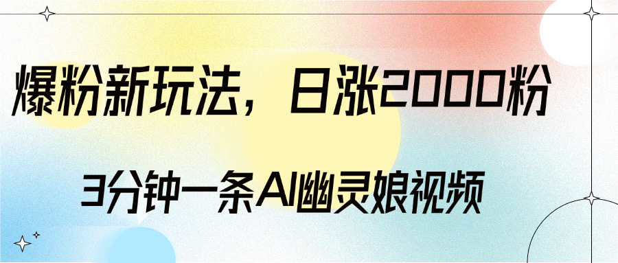 爆粉新玩法,3分钟一条AI幽灵娘视频,日涨2000粉丝,多种变现方式昊趣阁资源网昊趣阁资源网
