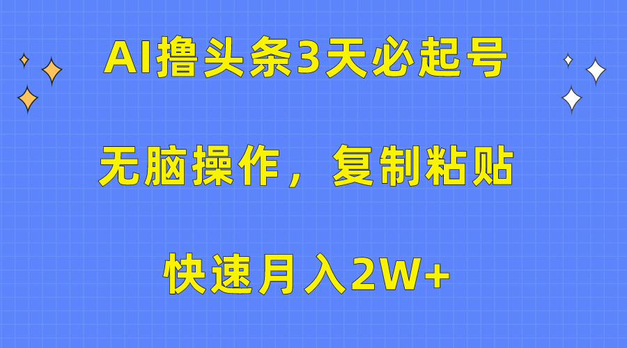 AI撸头条3天必起号，无脑操作3分钟1条，复制粘贴保守月入2W+昊趣阁资源网昊趣阁资源网