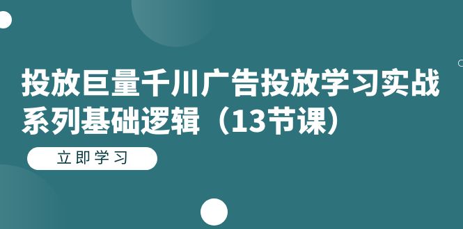 投放巨量千川广告投放学习实战系列基础逻辑(13节课)昊趣阁资源网昊趣阁资源网