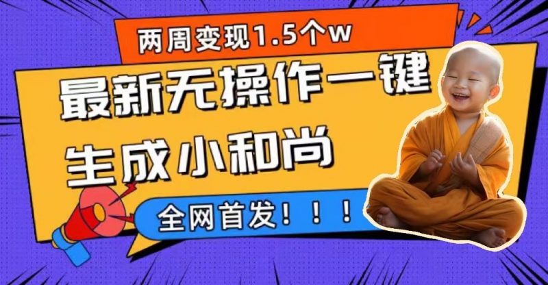 两周1.5W最新无操作一键生成小和尚玩法，升级版首发昊趣阁资源网昊趣阁资源网
