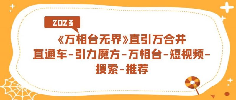 《万相台-无界》直引万合并,直通车-引力魔方-万相台-短视频-搜索-推荐昊趣阁资源网昊趣阁资源网
