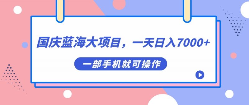国庆蓝海大项目,一天日入7000+,一部手机就可操作昊趣阁资源网昊趣阁资源网