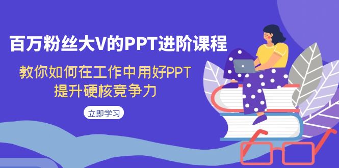 百万粉丝大V的PPT进阶课程，教你如何在工作中用好PPT，提升硬核竞争力昊趣阁资源网昊趣阁资源网