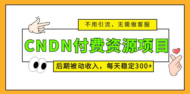 CNDN付费资源项目,不用引流,无需做客服,后期被动收入,每天稳定300+昊趣阁资源网昊趣阁资源网