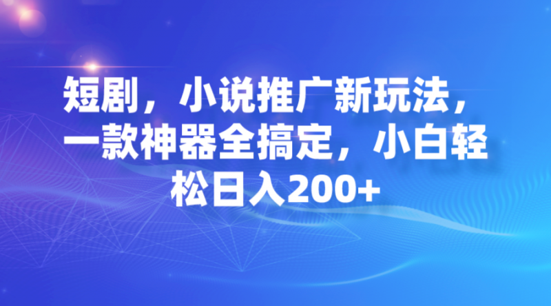 短剧,小说推广新玩法,一款神器全搞定,小白轻松日入200+昊趣阁资源网昊趣阁资源网