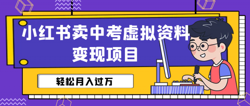 小红书卖中考虚拟资料变现分享课：轻松月入过万（视频+配套资料）昊趣阁资源网昊趣阁资源网