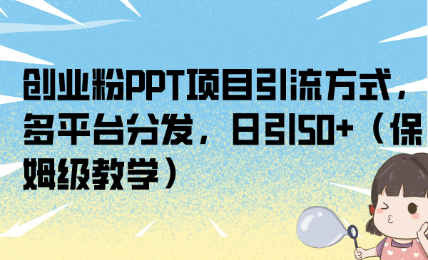 创业粉PPT项目引流方式，多平台分发，日引50+（保姆级教学）昊趣阁资源网昊趣阁资源网