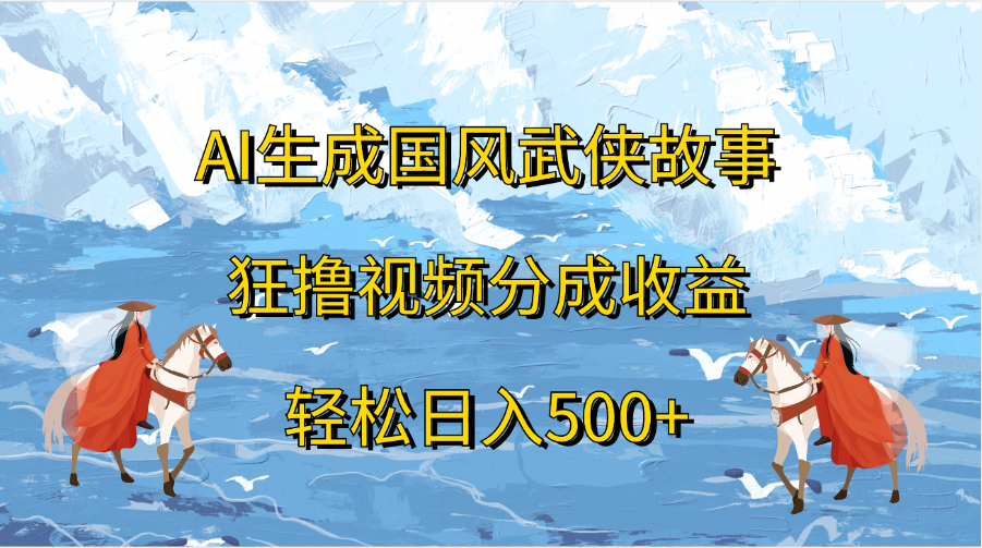 AI生成国风武侠故事,狂撸视频分成收益,轻松日入500+昊趣阁资源网昊趣阁资源网