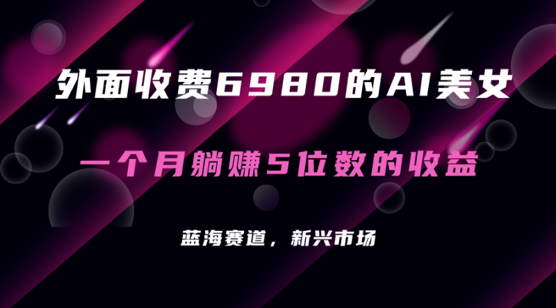外面收费6980的AI美女项目！每月躺赚5位数收益（教程+素材+工具）昊趣阁资源网昊趣阁资源网