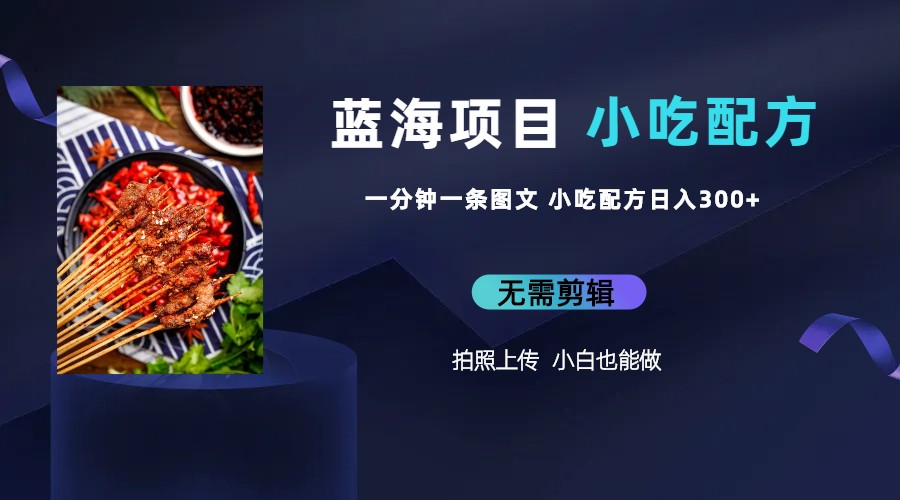蓝海项目一分钟一条图文作品-日入300+小吃配方项目（附 684G小吃配方）昊趣阁资源网昊趣阁资源网
