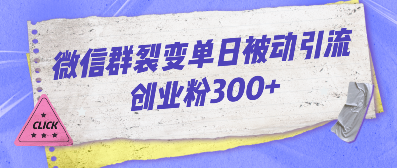 微信群裂变单日被动引流创业粉300+昊趣阁资源网昊趣阁资源网