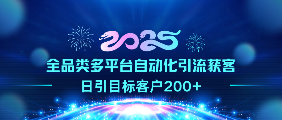 2025全品类多平台自动化引流获客,日引目标客户200+昊趣阁资源网昊趣阁资源网