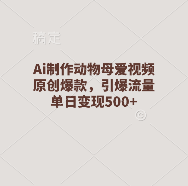 Ai制作动物母爱视频，原创爆款，引爆流量，单日变现500+昊趣阁资源网昊趣阁资源网