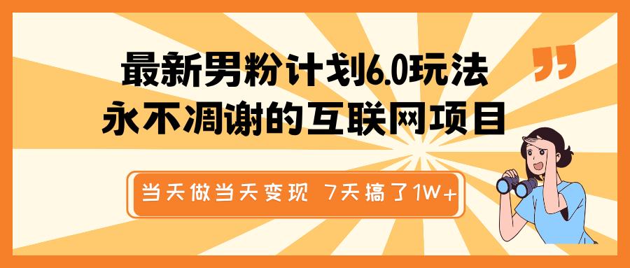 最新男粉计划6.0玩法，永不凋谢的互联网项目 当天做当天变现，视频包原创，7天搞了1W+昊趣阁资源网昊趣阁资源网