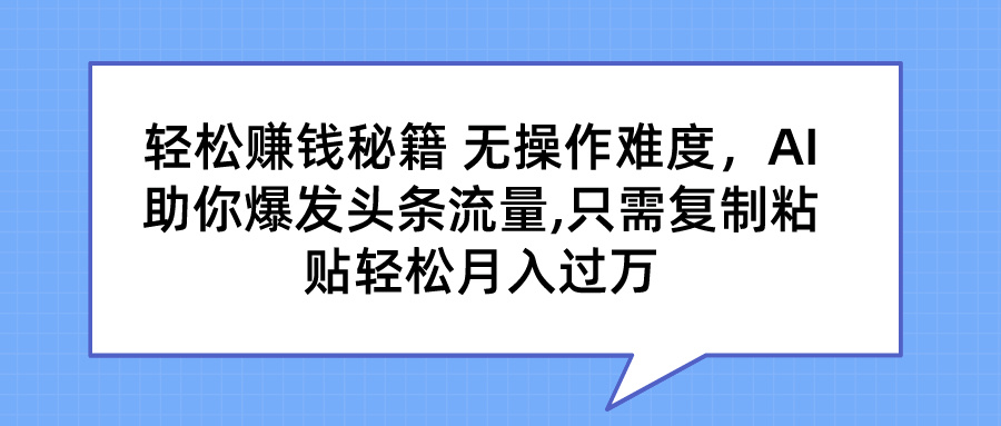 轻松赚钱秘籍 AI助你爆发头条流量 只需复制粘贴轻松月入过万昊趣阁资源网昊趣阁资源网