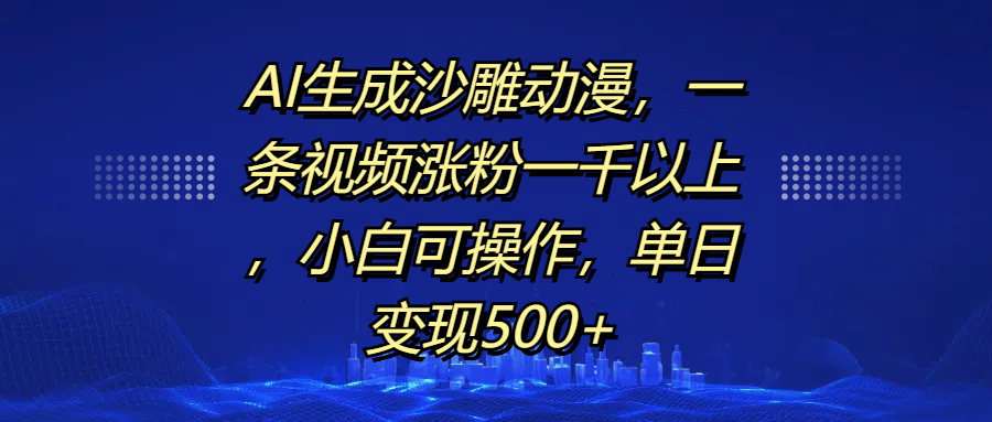 AI生成沙雕动漫,一条视频涨粉一千以上,单日变现500+,小白可操作昊趣阁资源网昊趣阁资源网