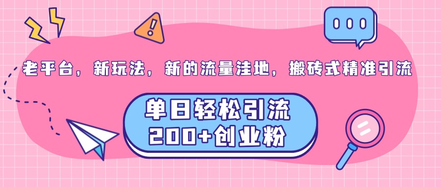 老平台,新玩法,新的流量洼地,搬砖式精准引流,单日轻松引流200+创业粉昊趣阁资源网昊趣阁资源网