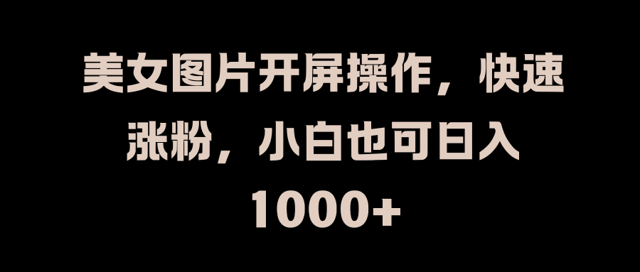 美女图片开屏操作，快速涨粉，小白也可日入1000+昊趣阁资源网昊趣阁资源网
