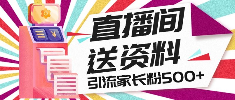 直播间送小学资料，每天引流家长粉500+，变现闭环模式昊趣阁资源网昊趣阁资源网