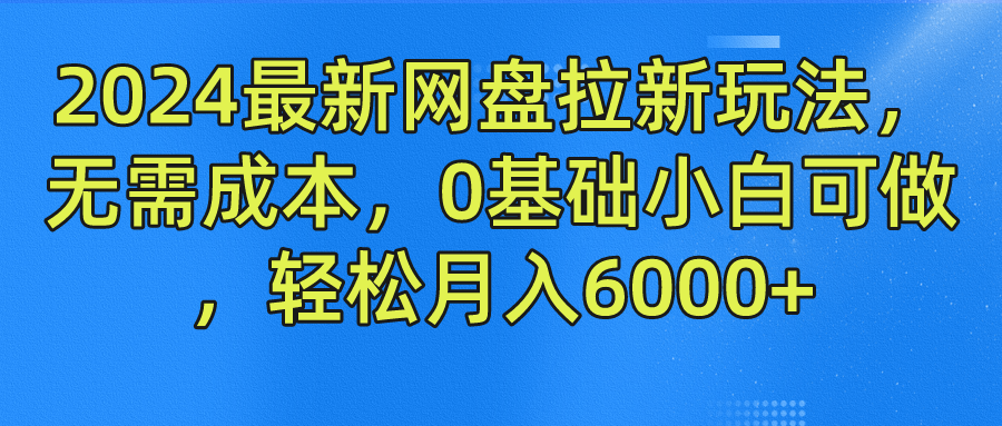 2024最新网盘拉新玩法，无需成本，0基础小白可做，轻松月入6000+昊趣阁资源网昊趣阁资源网