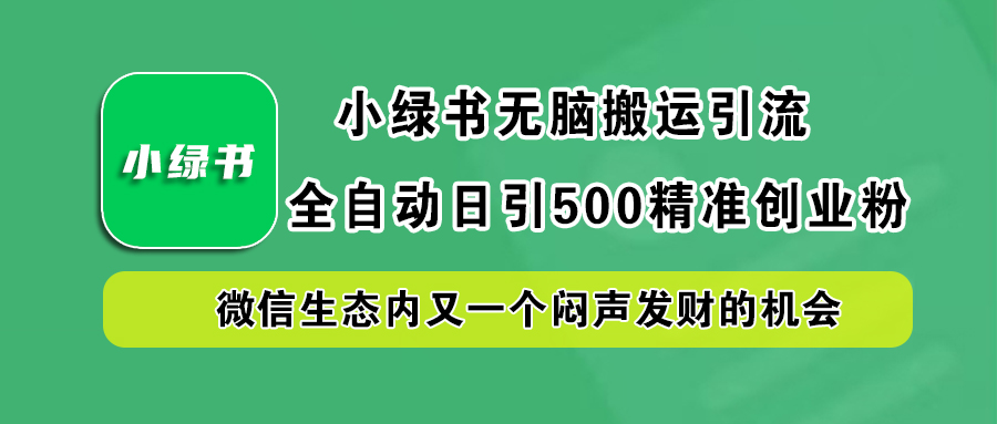 小绿书小白无脑搬运引流，全自动日引500精准创业粉，微信生态内又一个闷声发财的机会昊趣阁资源网昊趣阁资源网