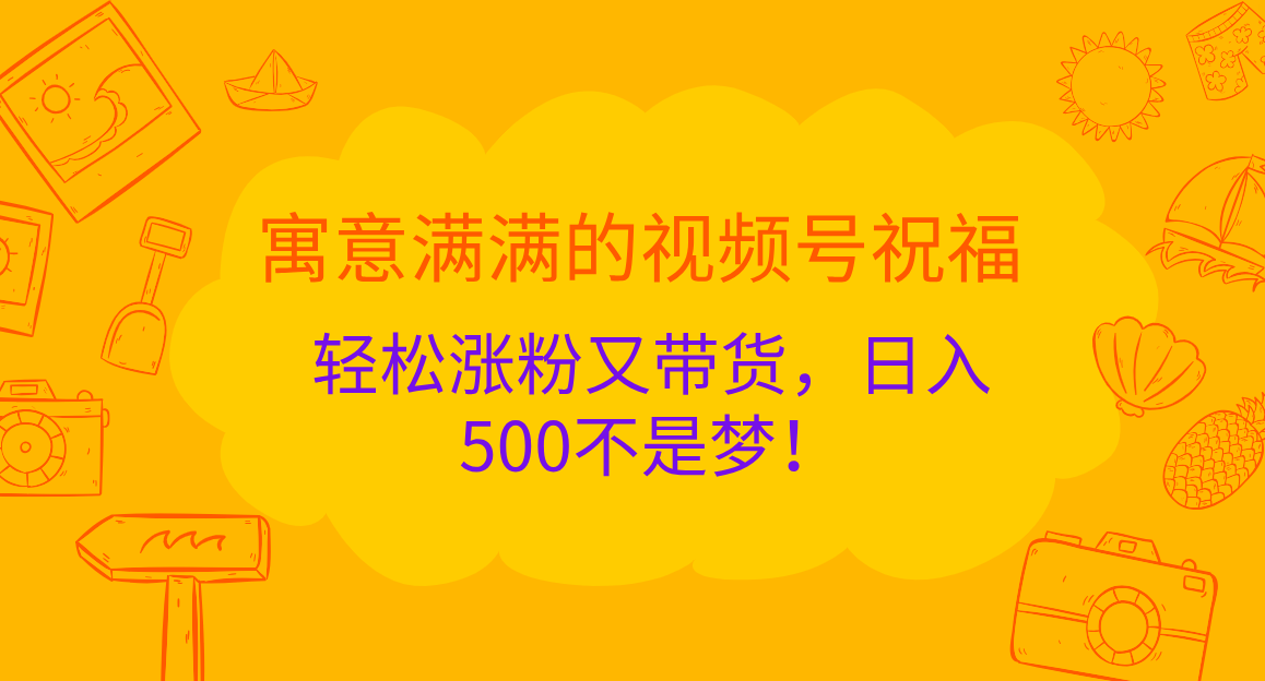 寓意满满的 视频号祝福,轻松涨粉又带货,日入500不是梦!昊趣阁资源网昊趣阁资源网