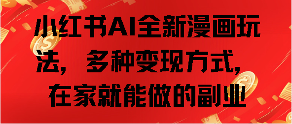 小红书AI全新漫画玩法，多种变现方式，在家就能做的副业昊趣阁资源网昊趣阁资源网