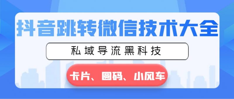 抖音跳转微信技术大全,私域导流黑科技—卡片圆码小风车昊趣阁资源网昊趣阁资源网