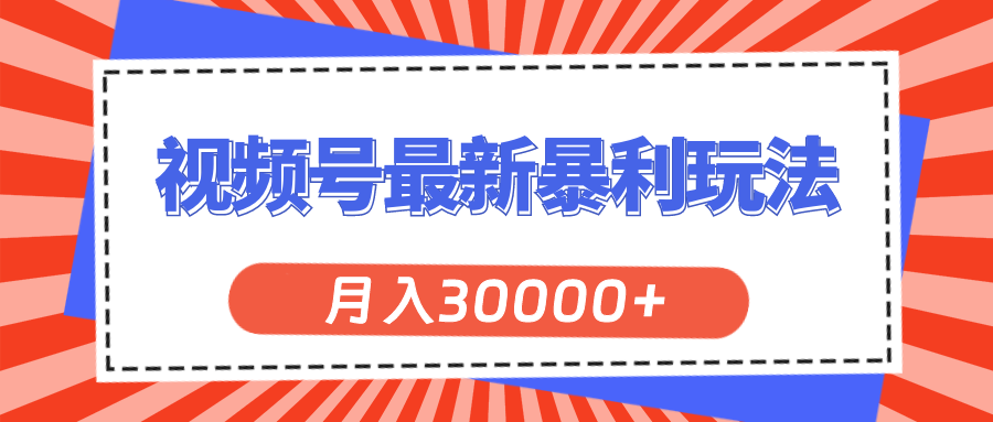 视频号最新暴利玩法，轻松月入30000+昊趣阁资源网昊趣阁资源网