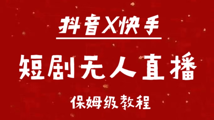 抖音快手短剧无人直播最新保姆级教程来了昊趣阁资源网昊趣阁资源网
