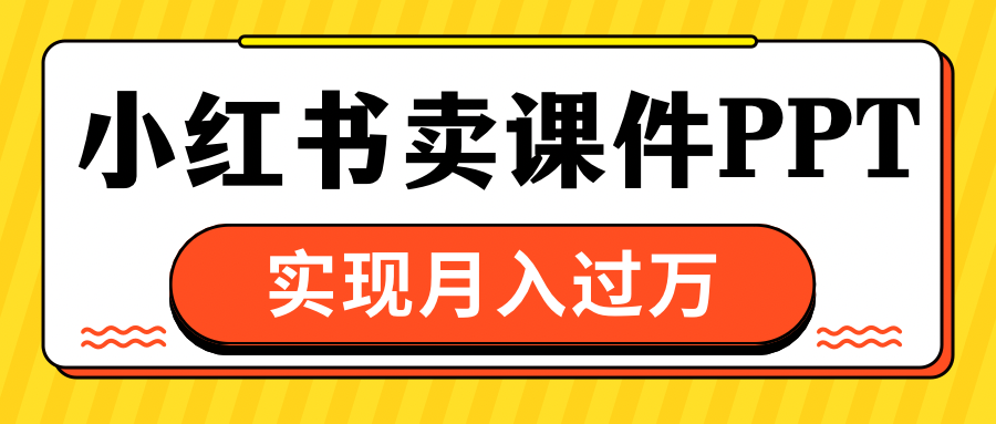 小红书卖课件ppt,实现月入过万昊趣阁资源网昊趣阁资源网