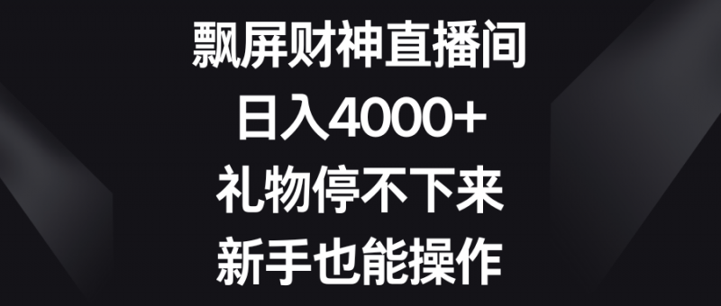 飘屏财神直播间,日入4000+,礼物停不下来,新手也能操作昊趣阁资源网昊趣阁资源网