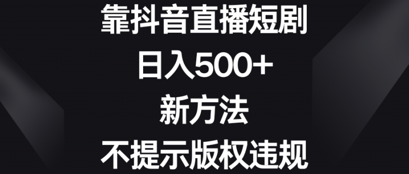 靠抖音直播短剧,日入500+,新方法、不提示版权违规昊趣阁资源网昊趣阁资源网