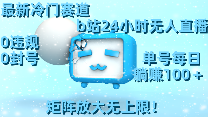 最新冷门赛道，b站24小时无人直播 0违规0封号，单号每日躺赚100＋矩阵放…昊趣阁资源网昊趣阁资源网