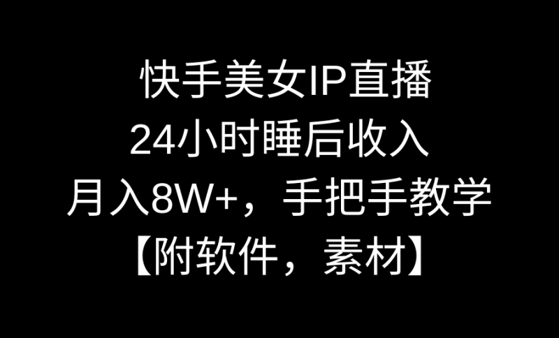 快手美女IP直播，24小时睡后收入，月入8W+，手把手教学【附软件，素材】昊趣阁资源网昊趣阁资源网