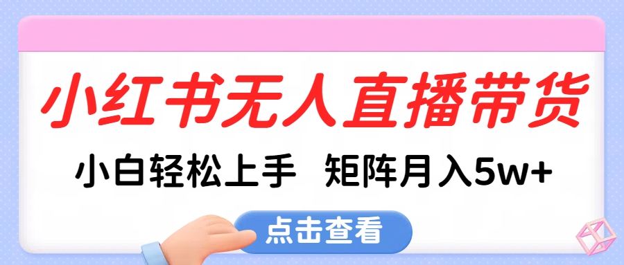 小红书无人直播带货，小白轻松上手，可矩阵月入5w+昊趣阁资源网昊趣阁资源网