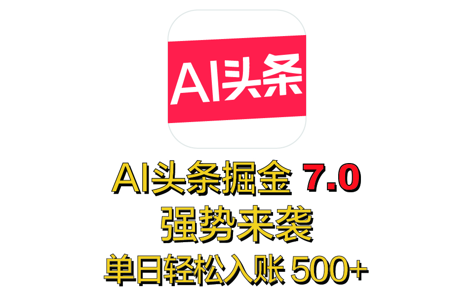 全网首发，2025 全新 “AI 头条掘金 7.0” 强势来袭，简单几步，小白也能上手，单号单人单日轻松入账 500+昊趣阁资源网昊趣阁资源网