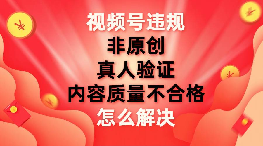 最新视频号【非原创,内容质量不合格,真人验证】违规怎么解决昊趣阁资源网昊趣阁资源网