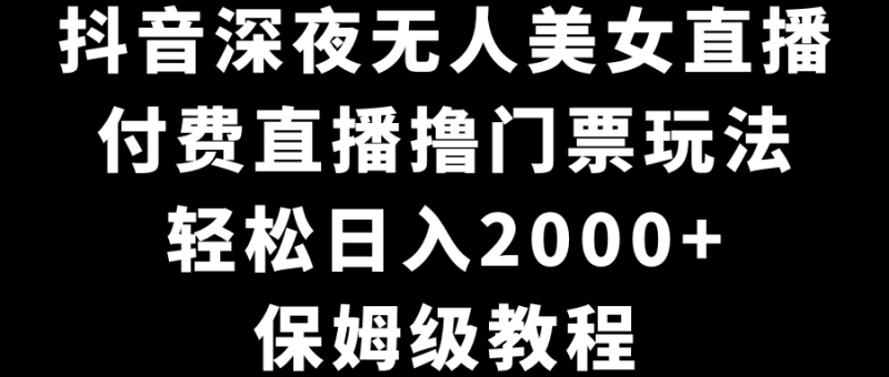 抖音深夜无人美女直播,付费直播撸门票玩法,轻松日入2000+,保姆级教程昊趣阁资源网昊趣阁资源网