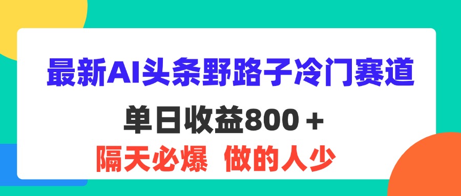 最新AI头条野路子冷门赛道，单日800＋ 隔天必爆，适合小白昊趣阁资源网昊趣阁资源网