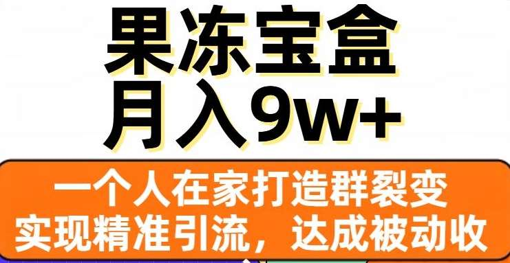 果冻宝盒,通过精准引流和裂变群,实现被动收入,日入3000+昊趣阁资源网昊趣阁资源网