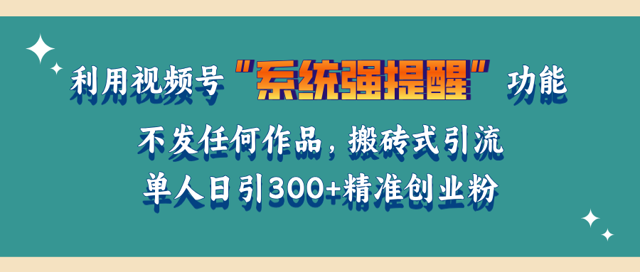 利用视频号“系统强提醒”功能，引流精准创业粉，无需发布任何作品，单人日引流300+精准创业粉昊趣阁资源网昊趣阁资源网