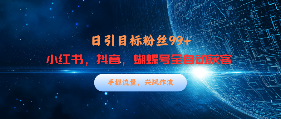 小红书，抖音，蝴蝶号三大平台全自动精准引流获客，每天吸引目标客户99+昊趣阁资源网昊趣阁资源网